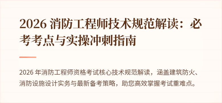 2026 消防工程师技术规范解读：必考考点与实操冲刺指南