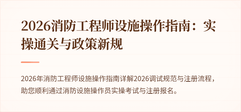 2026消防工程师设施操作指南：实操通关与政策新规