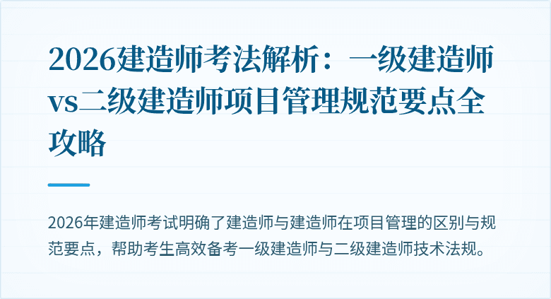 2026建造师考法解析：一级建造师vs二级建造师项目管理规范要点全攻略