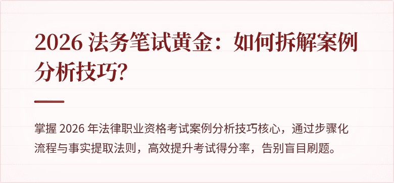 2026 法务笔试黄金：如何拆解案例分析技巧？