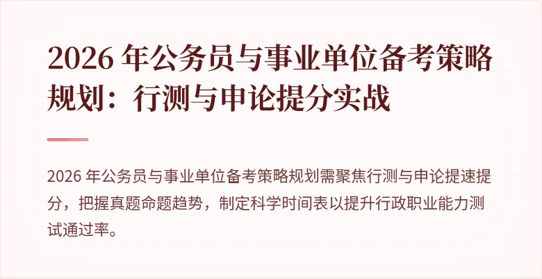 2026 年公务员与事业单位备考策略规划：行测与申论提分实战
