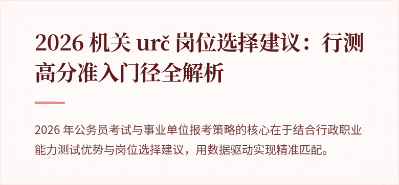 2026 机关 urč 岗位选择建议：行测高分准入门径全解析