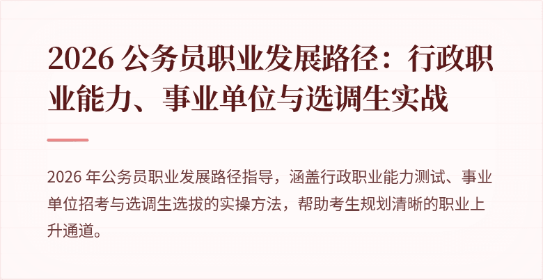 2026 公务员职业发展路径：行政职业能力、事业单位与选调生实战