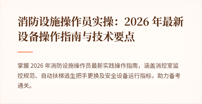 消防设施操作员实操:2026 年最新设备操作指南与技术要点
