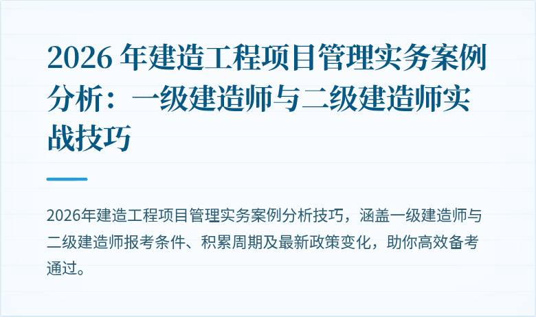 2026 年建造工程项目管理实务案例分析:一级建造师与二级建造师实战技巧