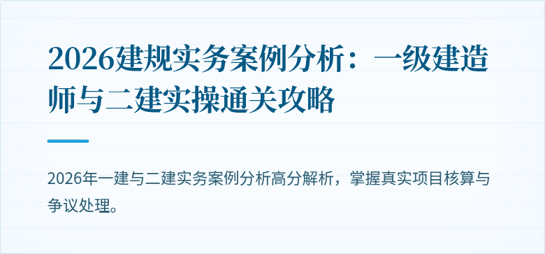 2026建规实务案例分析:一级建造师与二建实操通关攻略