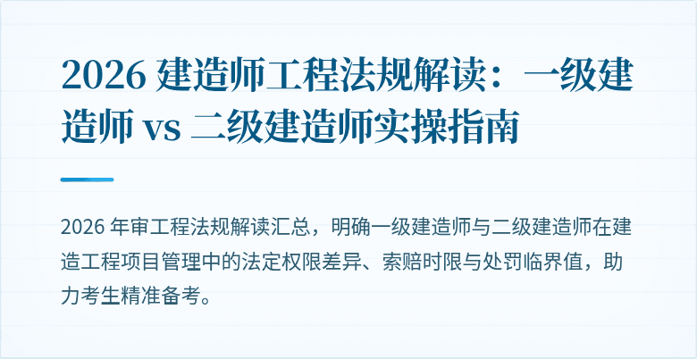2026 建造师工程法规解读:一级建造师 vs 二级建造师实操指南