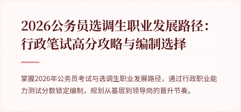 2026公务员选调生职业发展路径:行政笔试高分攻略与编制选择