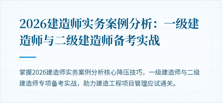 2026建造师实务案例分析:一级建造师与二级建造师备考实战
