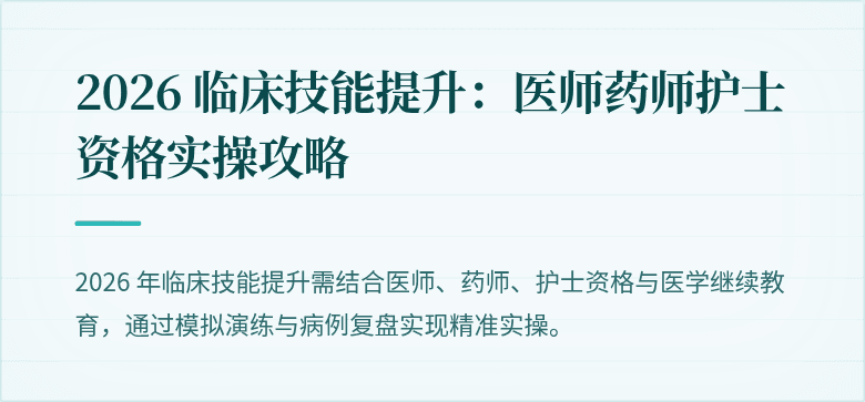 2026 临床技能提升：医师药师护士资格实操攻略