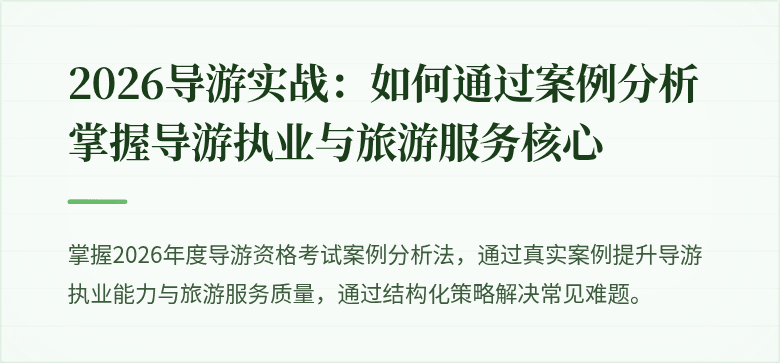 2026导游实战:如何通过案例分析掌握导游执业与旅游服务核心