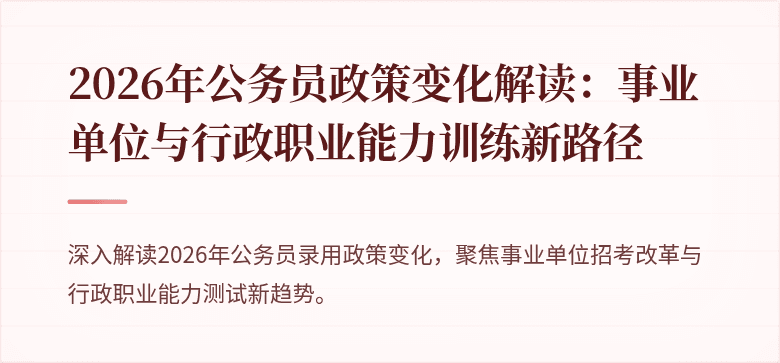 2026年公务员政策变化解读：事业单位与行政职业能力训练新路径