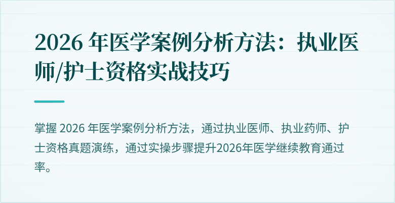 2026 年医学案例分析方法：执业医师/护士资格实战技巧