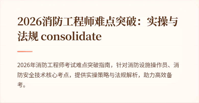 2026消防工程师难点突破：实操与法规 consolidate