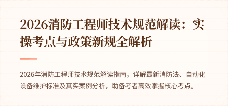 2026消防工程师技术规范解读：实操考点与政策新规全解析