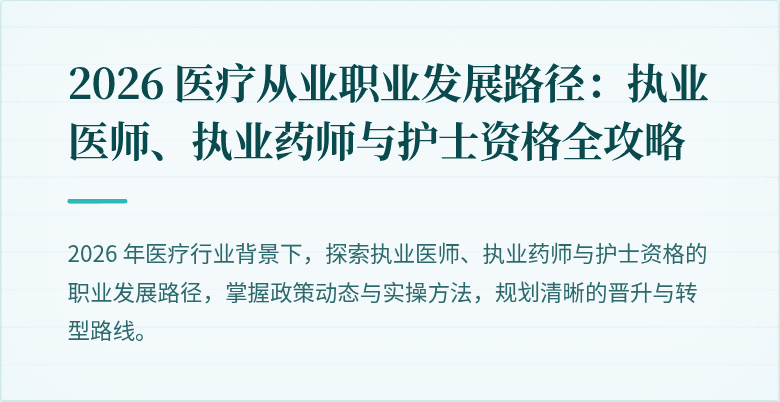 2026 医疗从业职业发展路径：执业医师、执业药师与护士资格全攻略