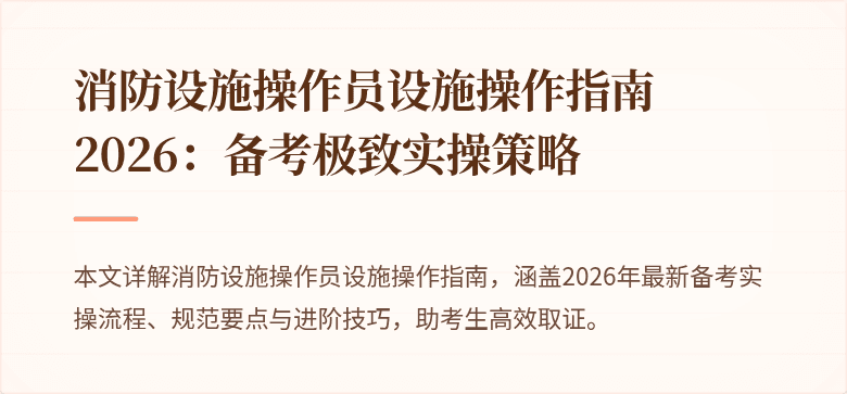 消防设施操作员设施操作指南2026：备考极致实操策略