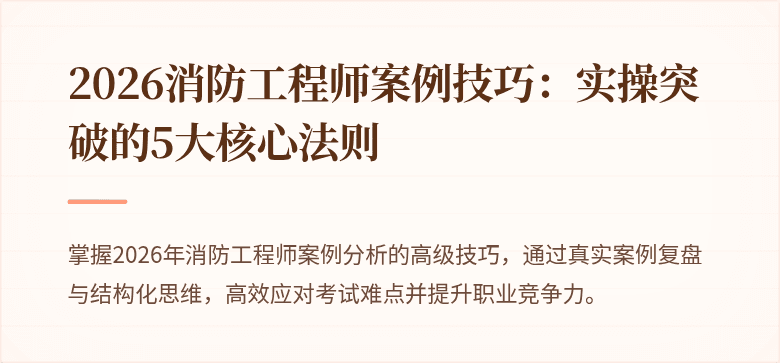 2026消防工程师案例技巧：实操突破的5大核心法则