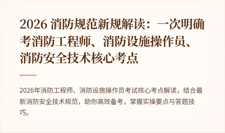 2026 消防规范新规解读：一次明确考消防工程师、消防设施操作员、消防安全技术核心考点