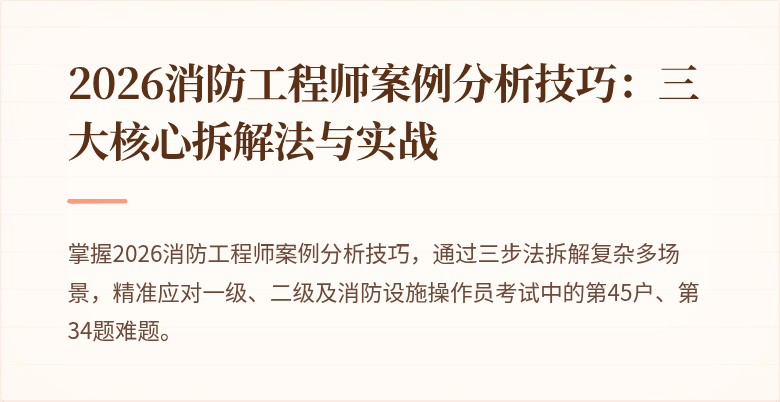 2026消防工程师案例分析技巧：三大核心拆解法与实战