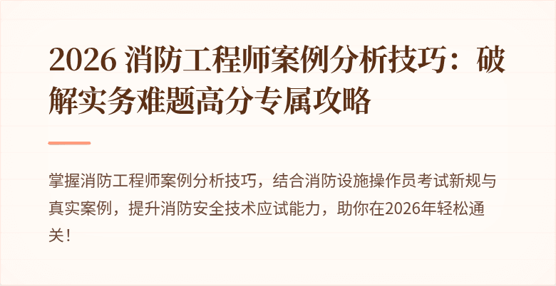 2026 消防工程师案例分析技巧：破解实务难题高分专属攻略
