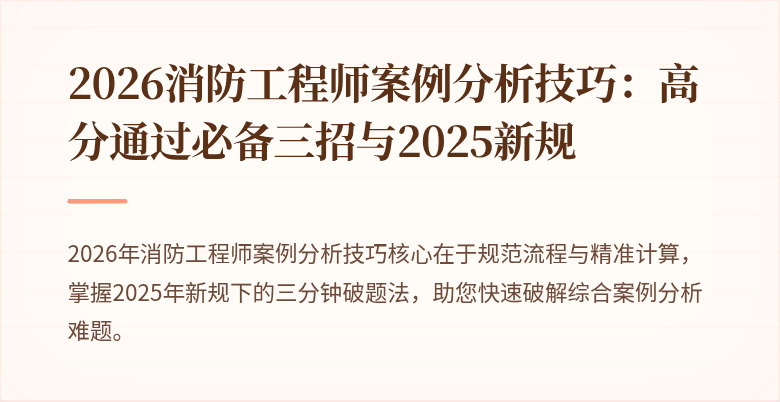 2026消防工程师案例分析技巧：高分通过必备三招与2025新规