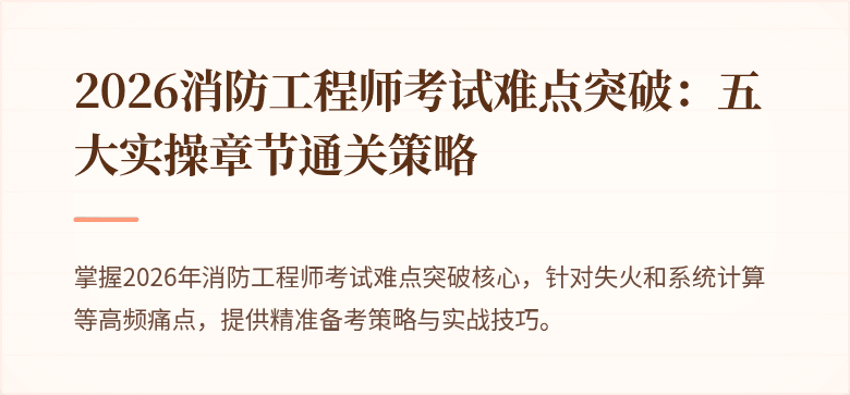 2026消防工程师考试难点突破：五大实操章节通关策略