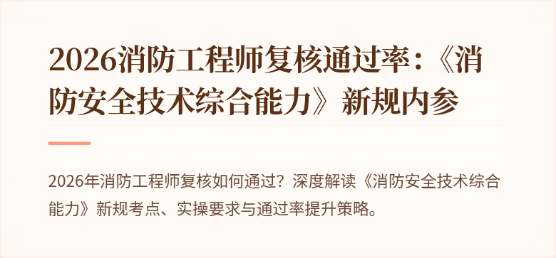 2026消防工程师复核通过率：《消防安全技术综合能力》新规内参