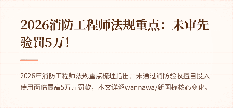 2026消防工程师法规重点：未审先验罚5万！