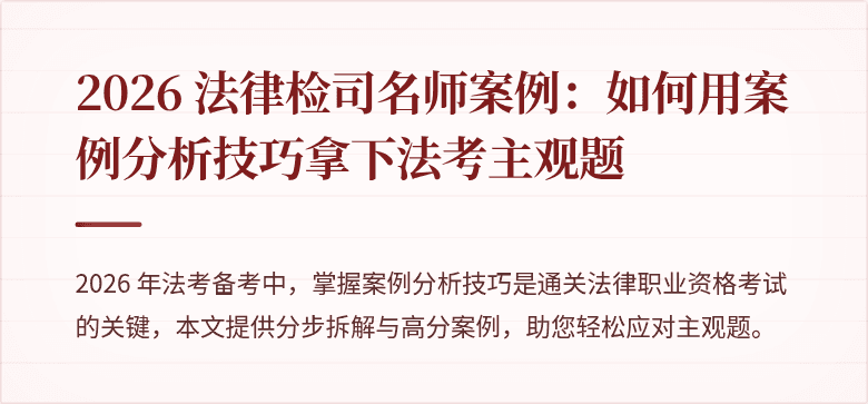2026 法律检司名师案例：如何用案例分析技巧拿下法考主观题