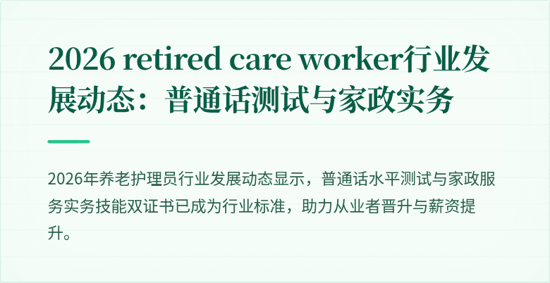 2026	retired care worker行业发展动态：普通话测试与家政实务