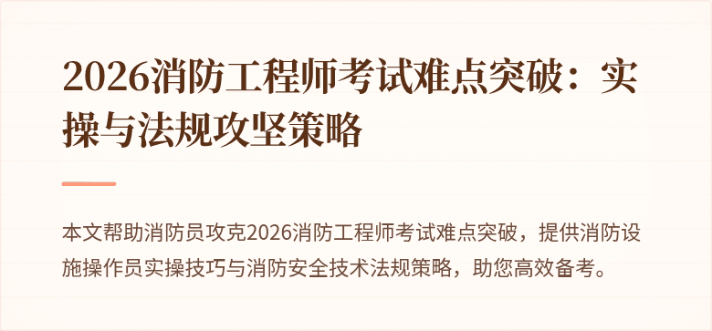 2026消防工程师考试难点突破：实操与法规攻坚策略