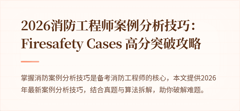 2026消防工程师案例分析技巧： Firesafety Cases 高分突破攻略