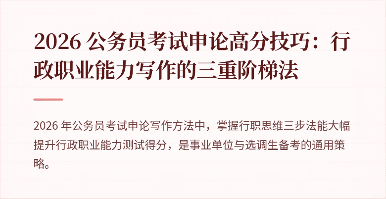 2026 公务员考试申论高分技巧：行政职业能力写作的三重阶梯法