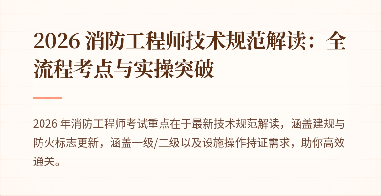 2026 消防工程师技术规范解读：全流程考点与实操突破
