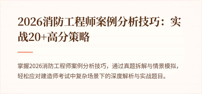 2026消防工程师案例分析技巧：实战20+高分策略