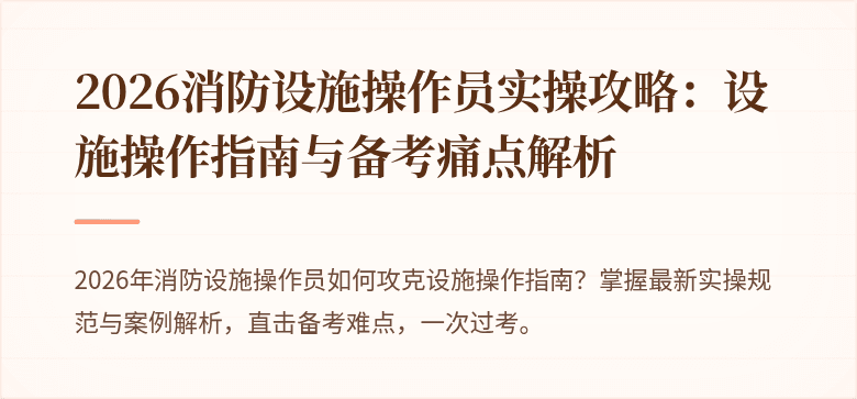 2026消防设施操作员实操攻略：设施操作指南与备考痛点解析