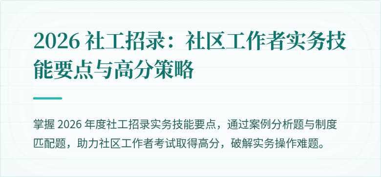 2026 社工招录:社区工作者实务技能要点与高分策略