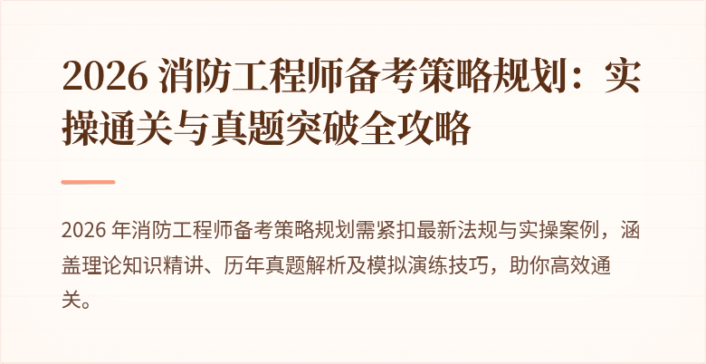 2026 消防工程师备考策略规划：实操通关与真题突破全攻略