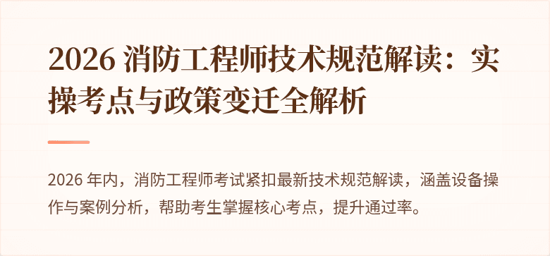 2026 消防工程师技术规范解读：实操考点与政策变迁全解析
