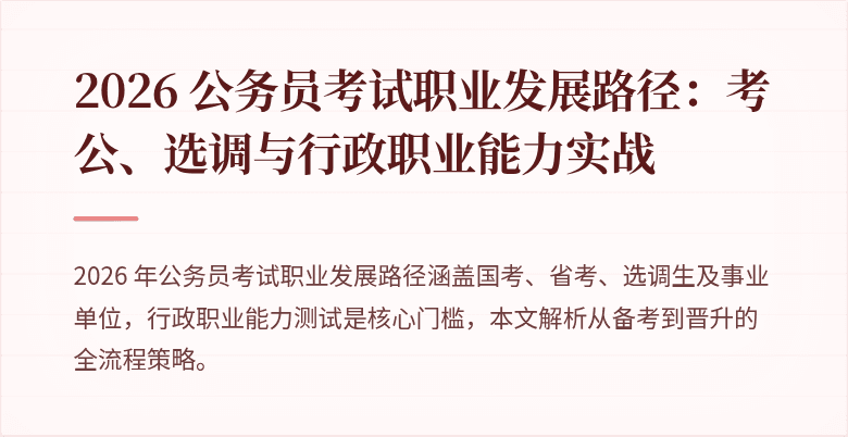 2026 公务员考试职业发展路径：考公、选调与行政职业能力实战