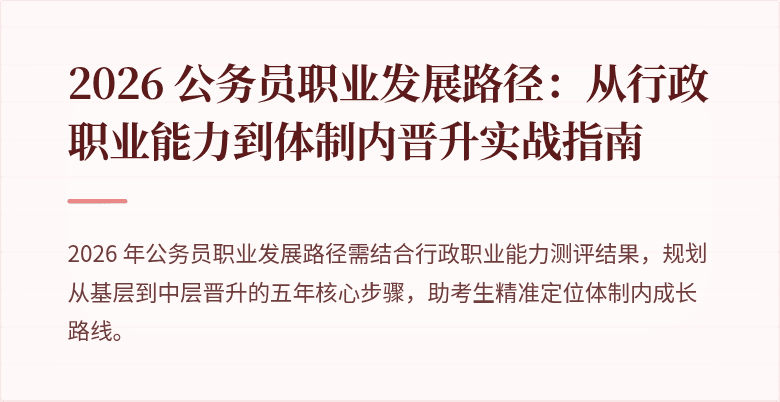 2026 公务员职业发展路径:从行政职业能力到体制内晋升实战指南