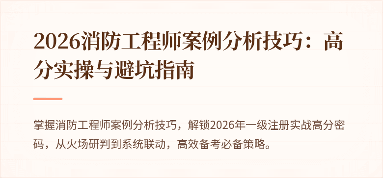 2026消防工程师案例分析技巧：高分实操与避坑指南