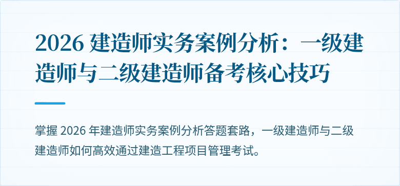 2026 建造师实务案例分析：一级建造师与二级建造师备考核心技巧