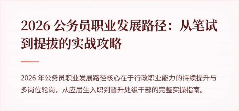 2026 公务员职业发展路径：从笔试到提拔的实战攻略