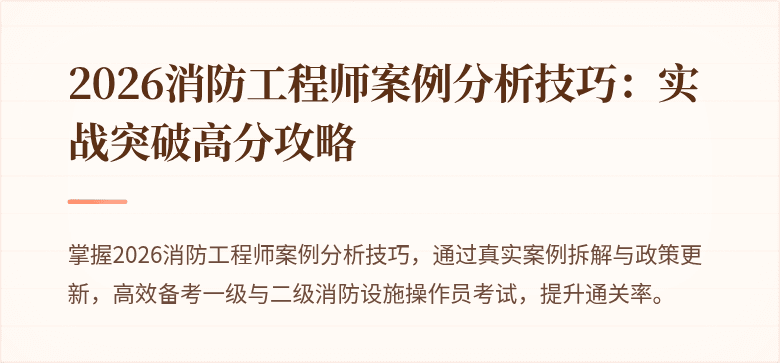 2026消防工程师案例分析技巧：实战突破高分攻略