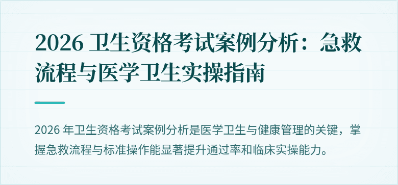 2026 卫生资格考试案例分析:急救流程与医学卫生实操指南
