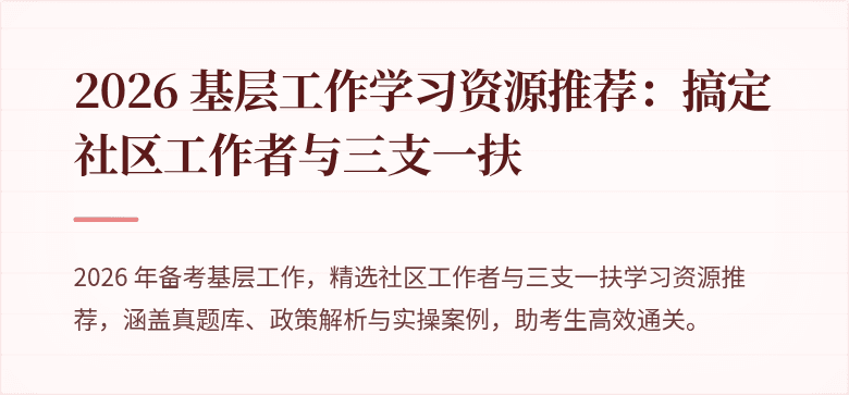 2026 基层工作学习资源推荐：搞定社区工作者与三支一扶