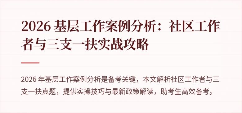 2026 基层工作案例分析:社区工作者与三支一扶实战攻略