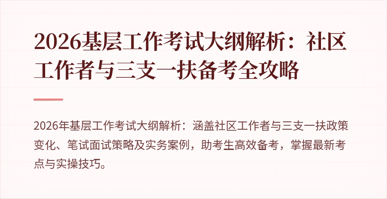 2026基层工作考试大纲解析:社区工作者与三支一扶备考全攻略